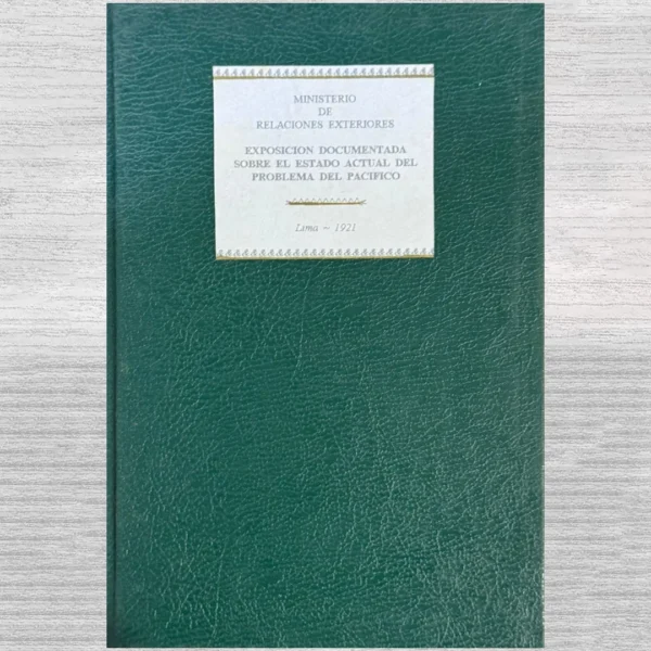 MINISTERIO DE RELACIONES EXTERIORES: EXPOSICIÓN DOCUMENTADA SOBRE EL ESTADO ACTUAL DEL PROBLEMA DEL PACÍFICO (LIMA – 1921)