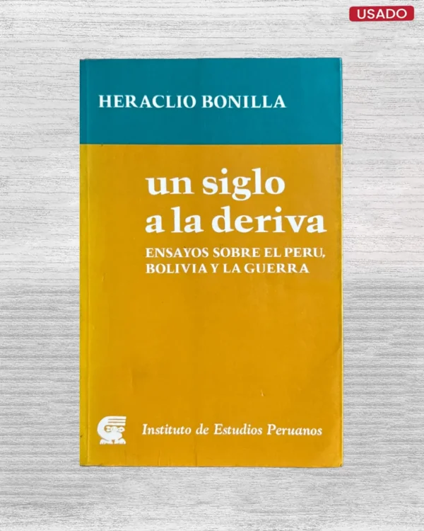 UN SIGLO A LA DERIVA. ENSAYOS SOBRE EL PERÚ, BOLIVIA Y LA GUERRA