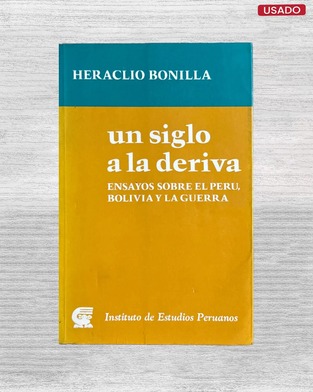 UN SIGLO A LA DERIVA. ENSAYOS SOBRE EL PERÚ, BOLIVIA Y LA GUERRA