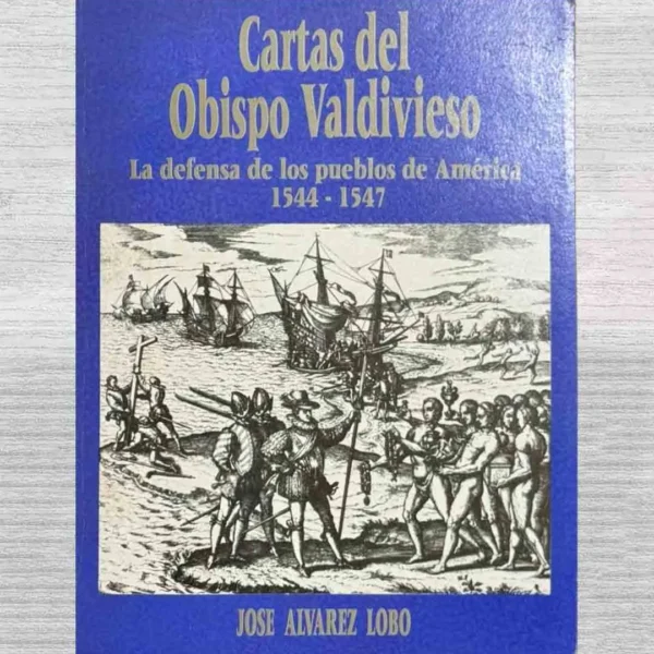 CARTAS DEL OBISPO VALDIVIESO. AL DEFENSA DE LOS PUEBLOS DE AMÉRICA 1544 – 1547