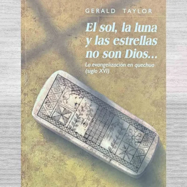 EL SOL, LA LUNA Y LAS ESTRELLAS NO SON DIOS… LA EVANGELIZACIÓN EN QUECHUA (SIGLO XVI)