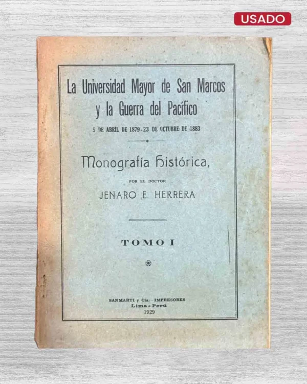LA UNIVERSIDAD MAYOR DE SAN MARCOS Y LA GUERRA DEL PACÍFICO. 5 DE ABRIL DE 1879 – 23 DE OCTUBRE DE 1883 (TOMO I)