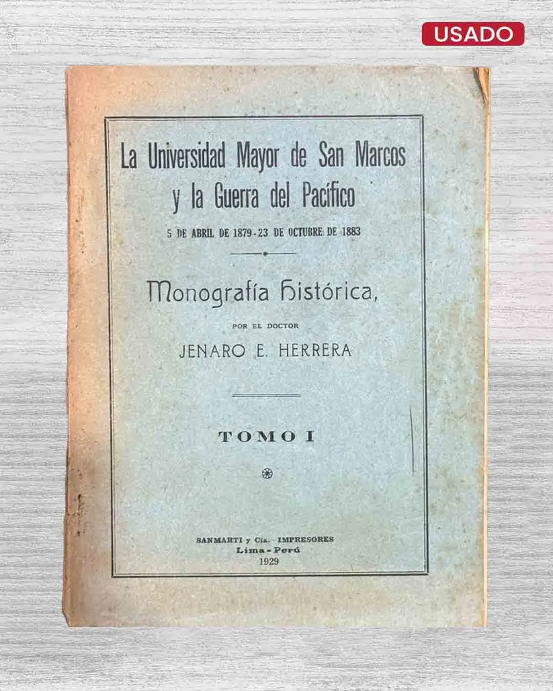 LA UNIVERSIDAD MAYOR DE SAN MARCOS Y LA GUERRA DEL PACÍFICO. 5 DE ABRIL DE 1879 – 23 DE OCTUBRE DE 1883 (TOMO I)