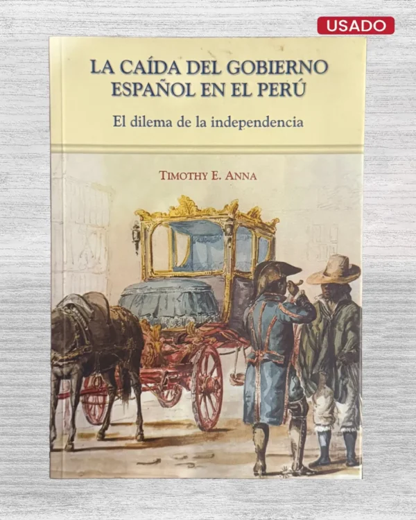 LA CAÍDA DEL GOBIERNO ESPAÑOL EN EL PERÚ. EL DILEMA DE LA INDEPENDENCIA