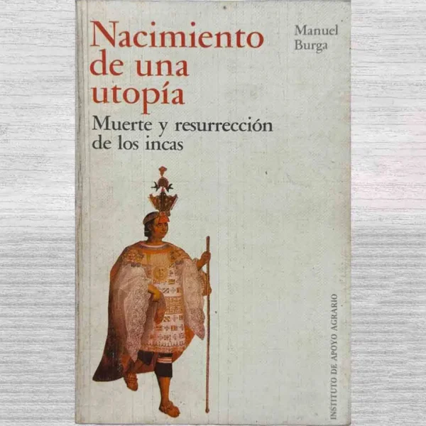 NACIMIENTO DE UNA UTOPÍA. MUERTE Y RESURRECCIÓN DE LOS INCAS