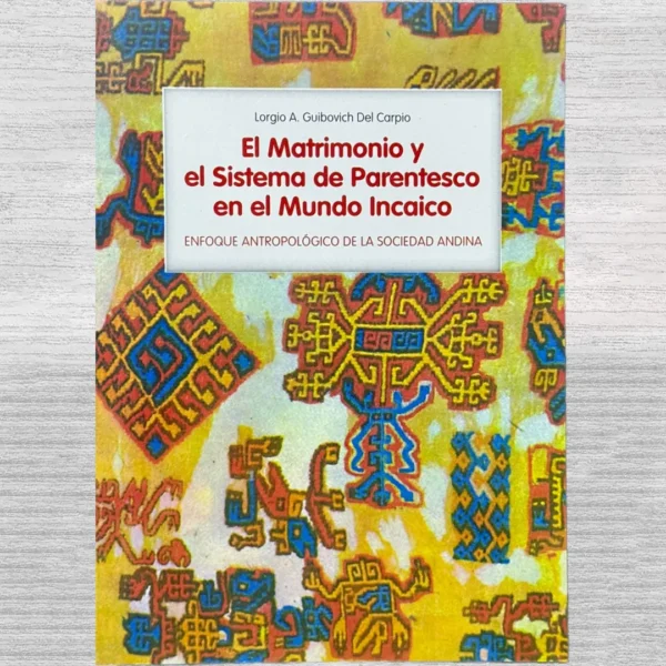 EL MATRIMONIO Y EL SISTEMA DE PARENTESCO EN EL MUNDO INCAICO. ENFOQUE ANTROPOLÓGICO DE LA SOCIEDAD ANDINA