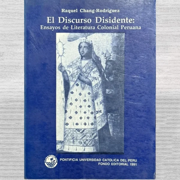 EL DISCURSO DISIDENTE: ENSAYOS DE LITERATURA COLONIAL PERUANA