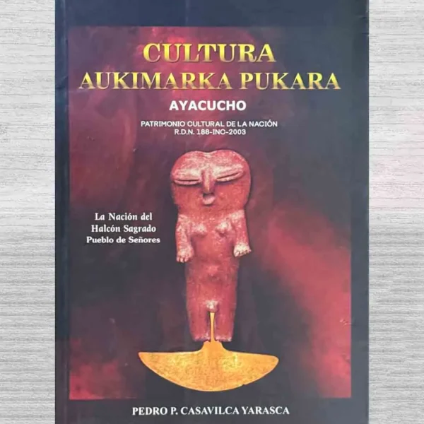 CULTURA AUKIMARKA PUKARA: AYACUCHO. LA NACIÓN DEL HALCÓN SAGRADO PUEBLO DE SEÑORES