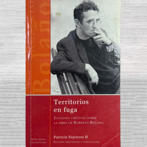TERRITORIOS EN FUGA. ESTUDIOS CRÍTICOS SOBRE LA OBRA DE ROBERTO BOLAÑO