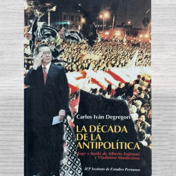 LA DÉCADA DE LA ANTIPOLÍTICA. AUGE Y HUIDA DE ALBERTO FUJIMORI Y VLADIMIRO MONTESINO