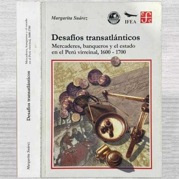 DESAFÍOS TRANSATLÁNTICOS. MERCADERES, BANQUEROS Y EL ESTADO EN EL PERÚ VIRREINAL, 1600-1700