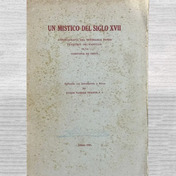 UN MÍSTICO DEL SIGLO XVII. AUTOBIOGRAFÍA DEL VENERABLE PADRE FRANCISCO DEL CASTILLO DE LA COMPAÑÍA DE JESÚS