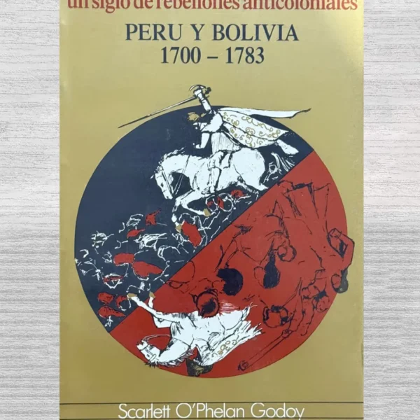UN SIGLO DE REBELIONES ANTICOLONIALES. PERÚ Y BOLIVIA (1700–1783)