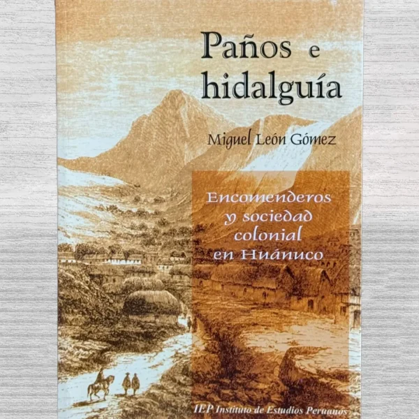 PAÑOS E HIDALGUÍA. ENCOMENDEROS Y SOCIEDAD COLONIAL EN HUÁNUCO