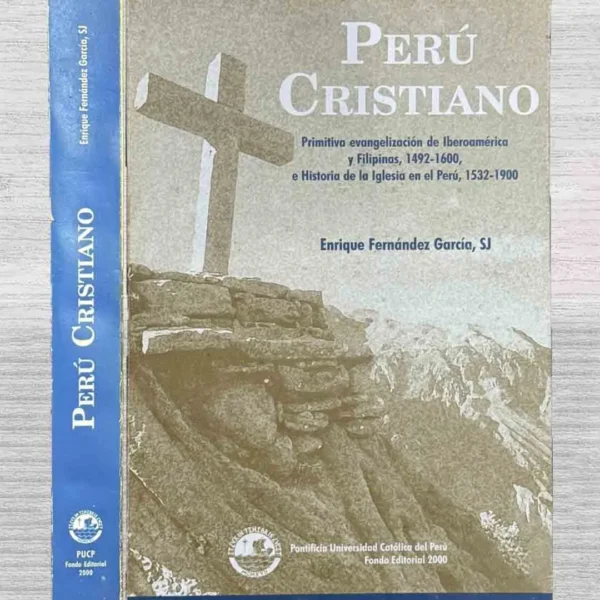 PERÚ CRISTIANO. PRIMITIVA EVANGELIZACIÓN DE IBEROAMÉRICA Y FILIPINAS, 1492 – 1600, E HISTORIA DE LA IGLESIA EN EL PERÚ, 1532 – 1900