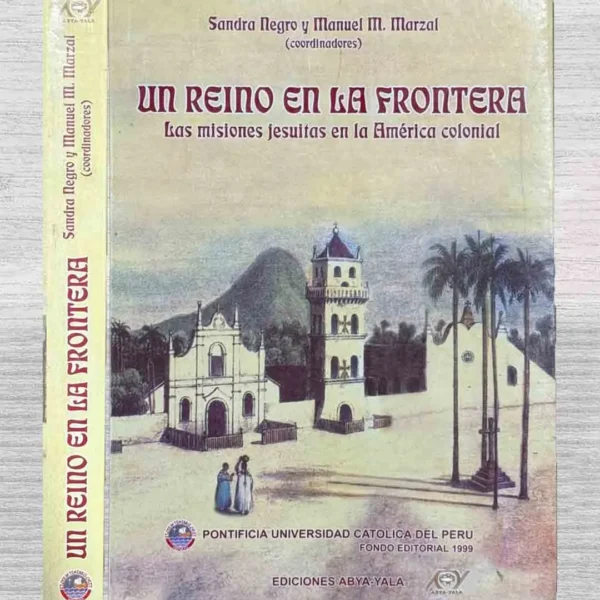 UN REINO EN LA FRONTERA. LAS ISIONES JESUITAS EN LA AMÉRICA COLONIAL