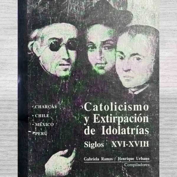 CATOLICISMO Y EXTIRPACIÓN DE IDOLATRÍAS. SIGLOS XVI – XVIII