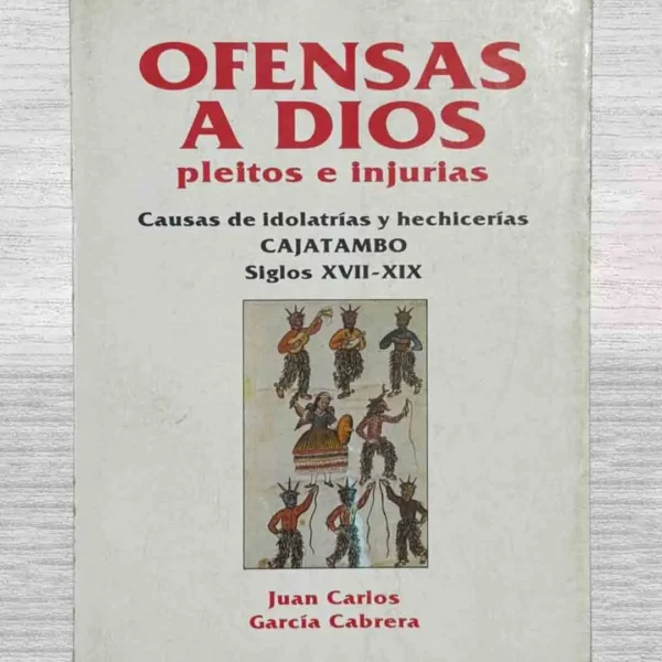 OFENSAS A DIOS. PLEITOS E INJURIAS. CAUSAS DE IDOLATRÍAS Y HECHICERÍAS. CAJATAMBO. SIGLOS XVII-XIX