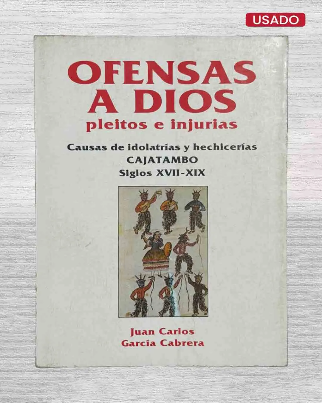 OFENSAS A DIOS. PLEITOS E INJURIAS. CAUSAS DE IDOLATRÍAS Y HECHICERÍAS. CAJATAMBO. SIGLOS XVII-XIX