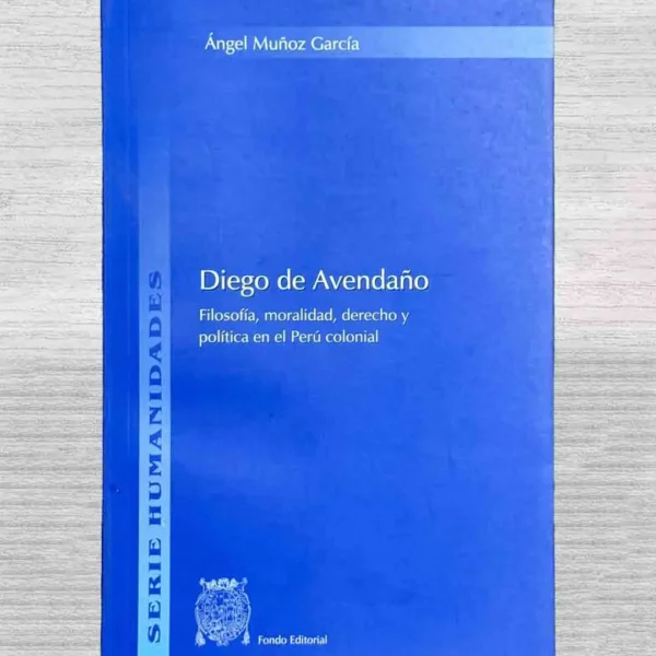 DIEGO DE AVENDAÑO: FILOSOFÍA, MORALIDAD, DERECHO Y POLÍTICA EN EL PERÚ COLONIAL