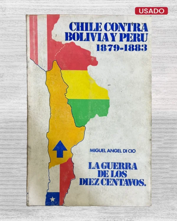 CHILE CONTRA BOLIVIA Y PERÚ (1879 – 1883). LA GUERRA DE LOS DIEZ CENTAVOS