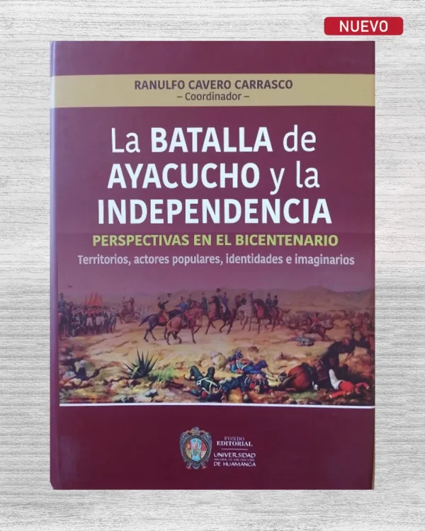 LA BATALLA DE AYACUCHO Y LA INDEPENDENCIA: PERSPECTIVAS EN EL BICENTENARIO (TERRITORIOS, ACTORES POPULARES, IDENTIDADES E IMAGINARIOS)