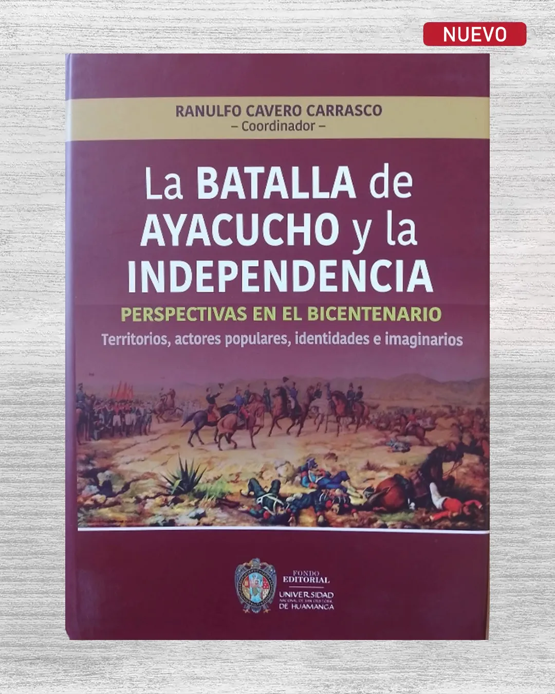 LA BATALLA DE AYACUCHO Y LA INDEPENDENCIA: PERSPECTIVAS EN EL BICENTENARIO (TERRITORIOS, ACTORES POPULARES, IDENTIDADES E IMAGINARIOS)
