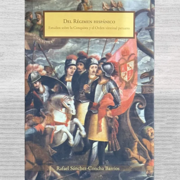 DEL RÉGIMEN HISPÁNICO. ESTUDIOS SOBRE LA CONQUISTA Y EL ORDEN VIRREINAL PERUANO