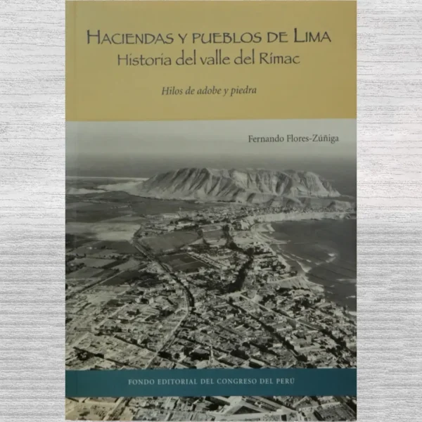 HACIENDAS Y PUEBLOS DE LIMA. HISTORIA DEL VALLE DEL RÍMAC: HILOS DE ADOBE Y PIEDRA