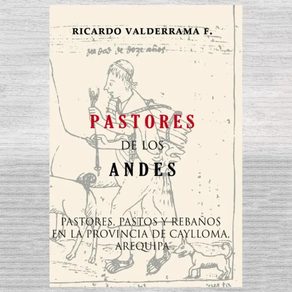 PASTORES DE LOS ANDES: PASTORES, PASTOS Y REBAÑOS EN LA PROVINCIA DE CAYLLOMA, AREQUIPA