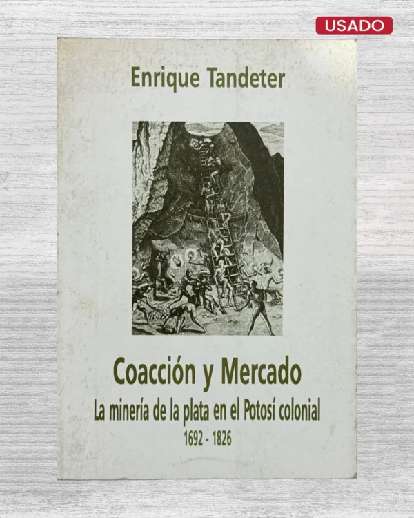 COACCIÓN Y MERCADO. LA MINERÍA DE LA PLATA EN EL POTOSÍ COLONIAL (1692–1826)