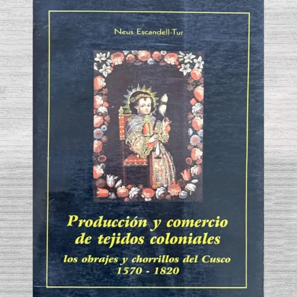 PRODUCCIÓN Y COMERCIO DE TEJIDOS COLONIALES. LOS OBRAJES Y CHORRILLOS DEL CUSCO (1570 – 1820)