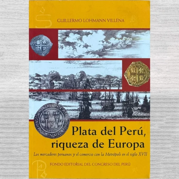 PLATA DEL PERÚ, RIQUEZA DE EUROPA. LOS MERCADERES PERUANOS Y EL COMERCIO CON LA METRÓPOLI EN EL SIGLO XVII