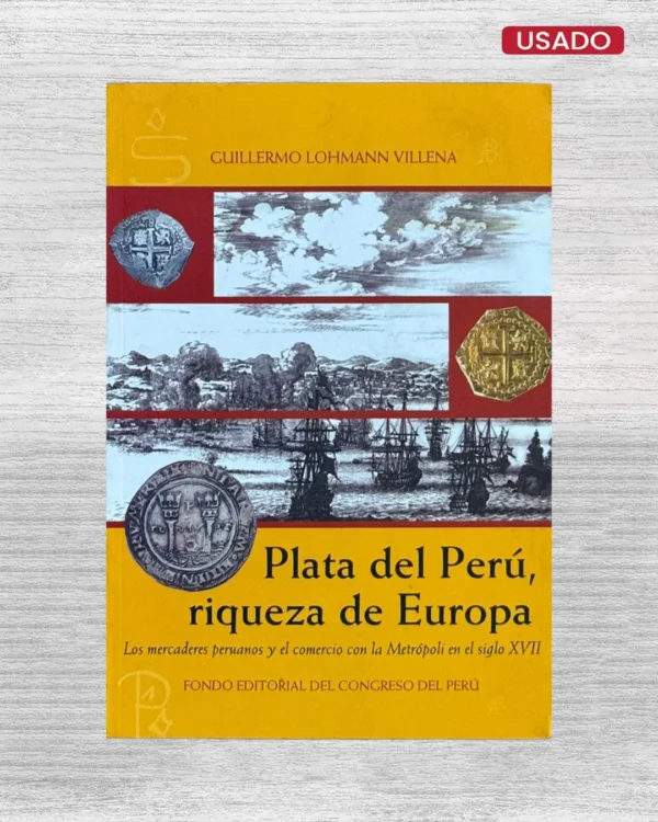 PLATA DEL PERÚ, RIQUEZA DE EUROPA. LOS MERCADERES PERUANOS Y EL COMERCIO CON LA METRÓPOLI EN EL SIGLO XVII