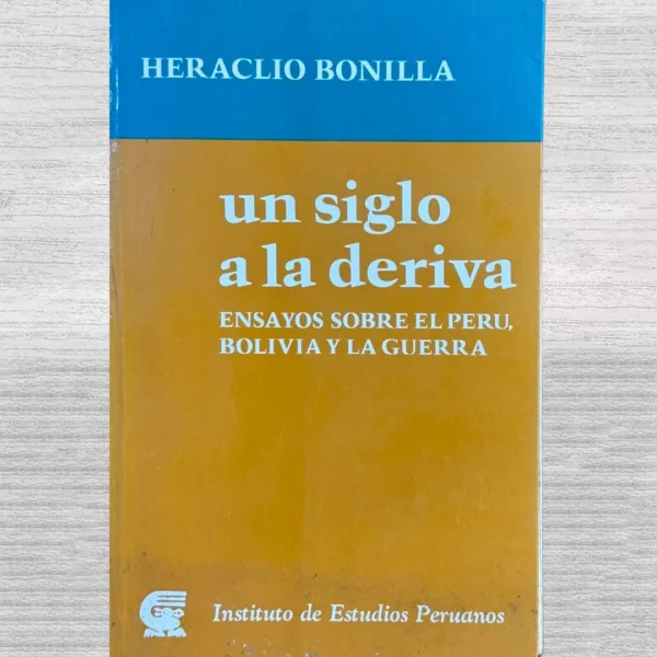 UN SIGLO A LA DERIVA. ENSAYOS SOBRE EL PERÚ, BOLIVIA Y LA GUERRA