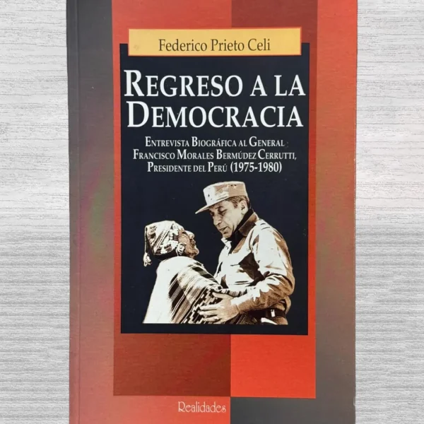REGRESO A LA DEMOCRACIA. ENTREVISTA BIOGRÁFICA AL GENERAL FRANCISCO MORALES BERMÚDEZ CERRUTTI, PRESIDENTE DEL PERÚ (1975 – 1980)”