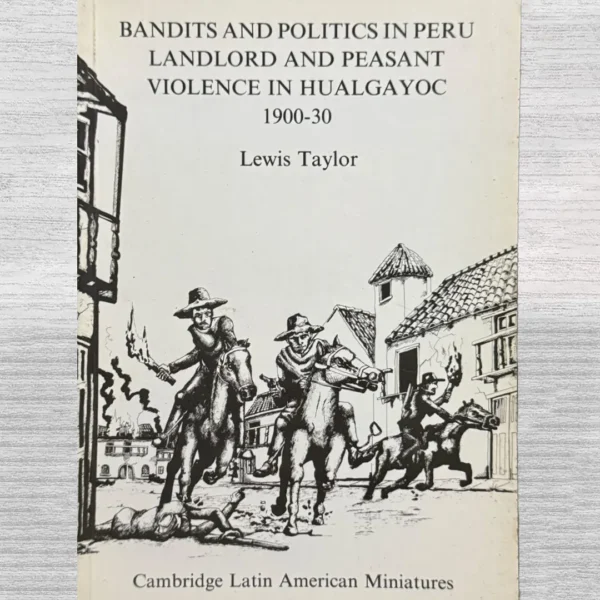 BANDITS AND POLITICS IN PERU: LANDLORD AND PEASANT VIOLENCE IN HUALGAYOC 1900–1930 (TEXTO EN INGLÉS)