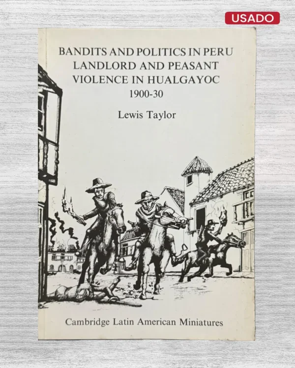 BANDITS AND POLITICS IN PERU: LANDLORD AND PEASANT VIOLENCE IN HUALGAYOC 1900–1930 (TEXTO EN INGLÉS)