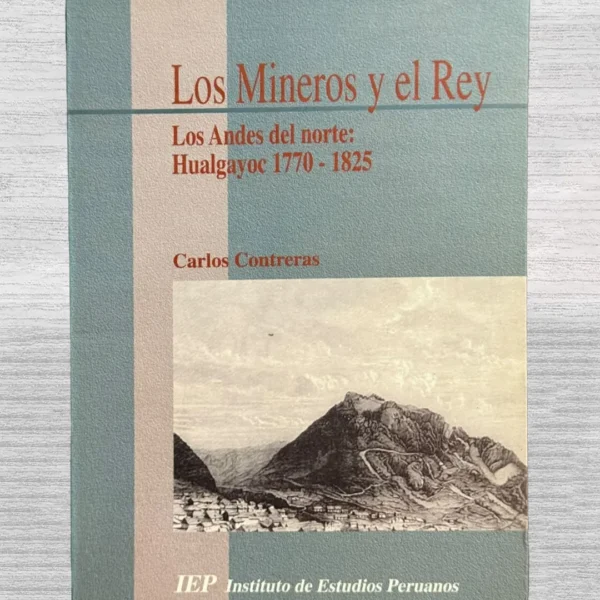 LOS MINEROS Y EL REY. LOS ANDES DEL NORTE: HUALGAYOC 1770 – 1825