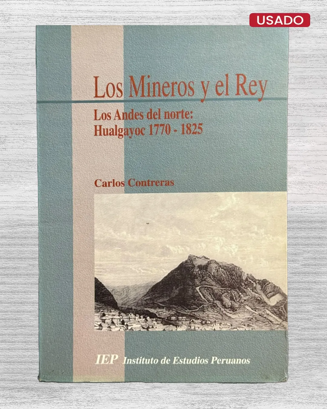 LOS MINEROS Y EL REY. LOS ANDES DEL NORTE: HUALGAYOC 1770 – 1825