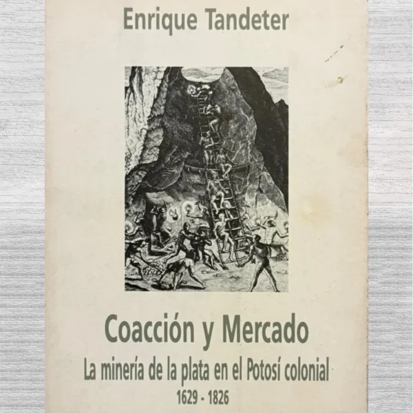 COACCIÓN Y MERCADO. LA MINERÍA DE LA PLATA EN EL POTOSÍ COLONIAL