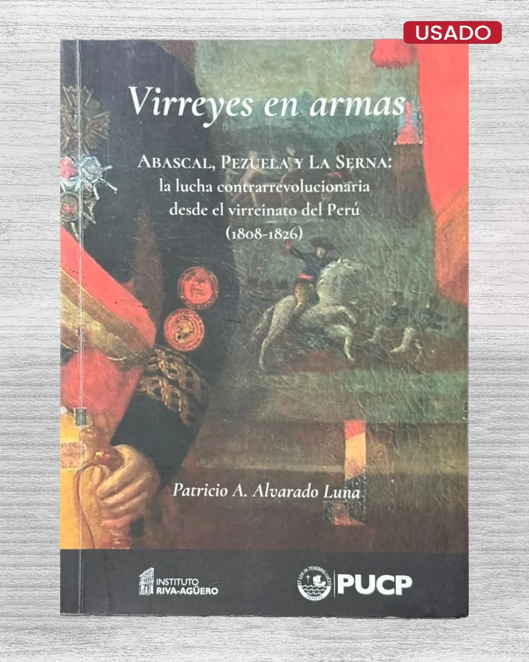 VIRREYES EN ARMAS: ABAZCAL, PEZUELA Y LA SERNA: LA LUCHA CONTRARREVOLUCIONARIA DESDE EL VIRREINATO DEL PERÚ