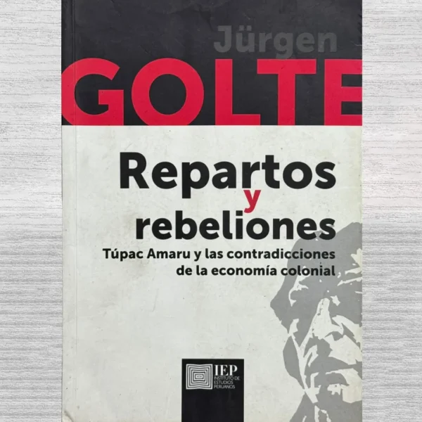 REPARTOS Y REBELIONES. TÚPAC AMARU Y LAS CONTRADICCIONES DE LA ECONOMÍA COLONIAL