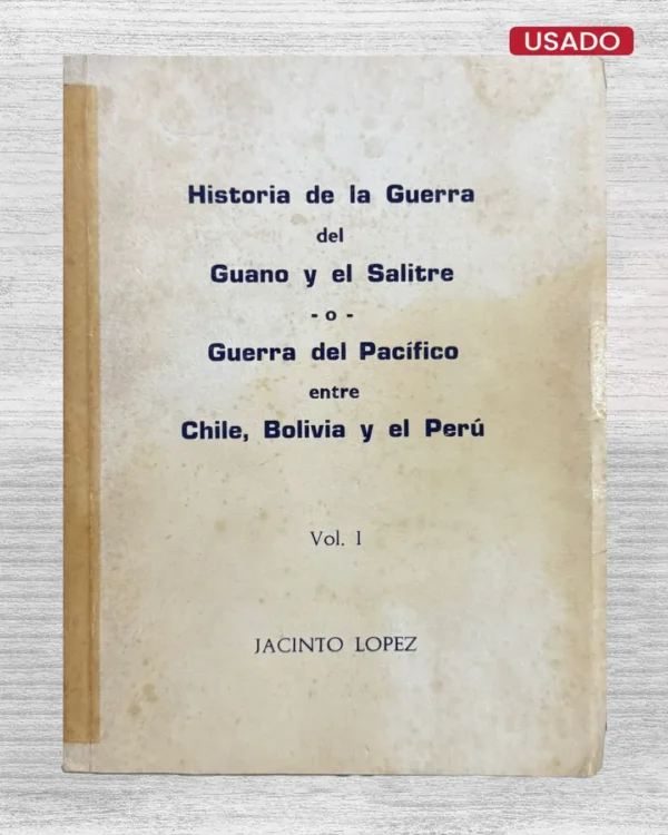 HISTORIA DE LA GUERRA DEL GUANO Y EL SALITRE O GUERRA DEL PACÍFICO ENTRE CHILE, BOLIVIA Y EL PERÚ (VOL. 1)