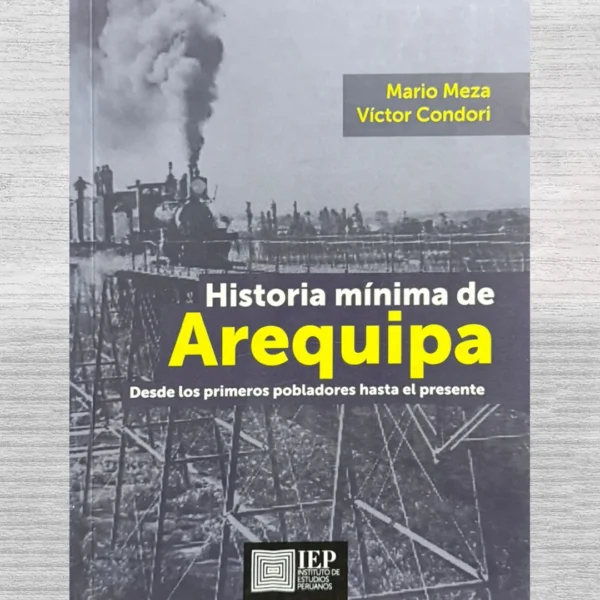 HISTORIA MÍNIMA DE AREQUIPA. DESDE LOS PRIMEROS POBLADORES HASTA EL PRESENTE