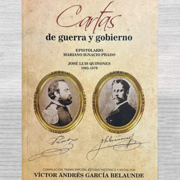 CARTAS DE GUERRA Y GOBIERNO. EPISTOLARIO MARIANO IGNACIO PRADO – JOSÉ LUIS QUIÑONES 1865 – 1879