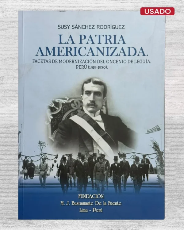 LA PATRIA AMERICANIZADA. FACETAS DE MODERNIZACIÓN DEL ONCENIO DE LEGUÍA. PERÚ (1919–1930)