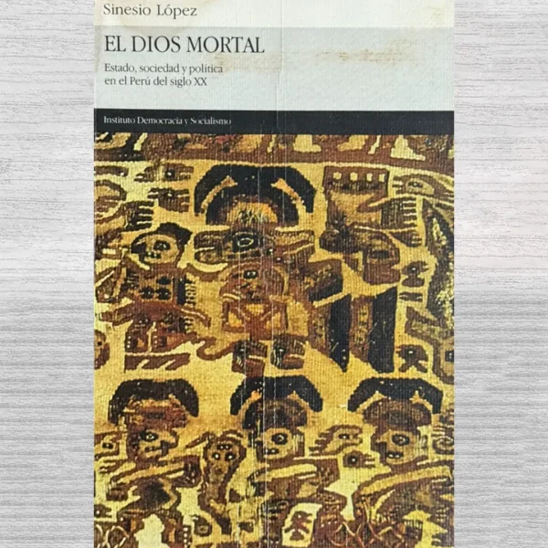 EL DIOS MORTAL. ESTADO, SOCIEDAD Y POLÍTICA EN EL PERÚ DEL SIGLO XX