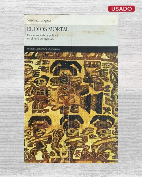EL DIOS MORTAL. ESTADO, SOCIEDAD Y POLÍTICA EN EL PERÚ DEL SIGLO XX