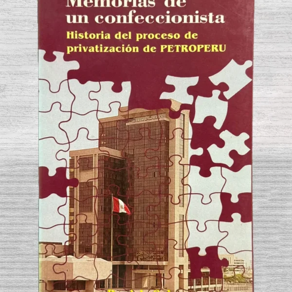 MEMORIAS DE UN CONFECCIONISTA. HISTORIA DEL PROCESO DE PRIVATIZACION DE PETROPERU